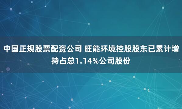 中国正规股票配资公司 旺能环境控股股东已累计增持占总1.14%公司股份
