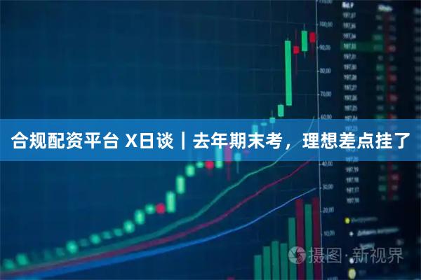 合规配资平台 X日谈｜去年期末考，理想差点挂了