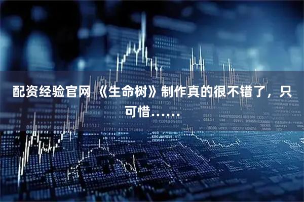 配资经验官网 《生命树》制作真的很不错了，只可惜……