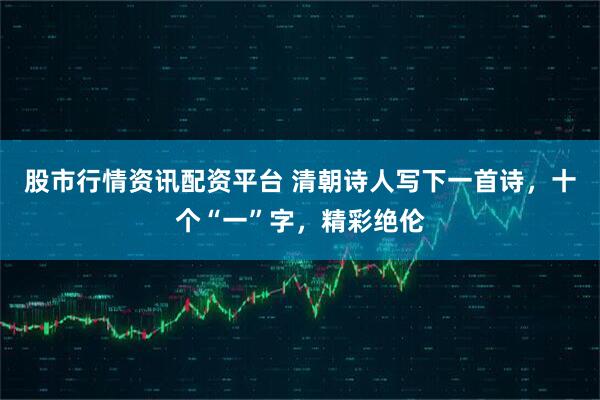 股市行情资讯配资平台 清朝诗人写下一首诗，十个“一”字，精彩绝伦