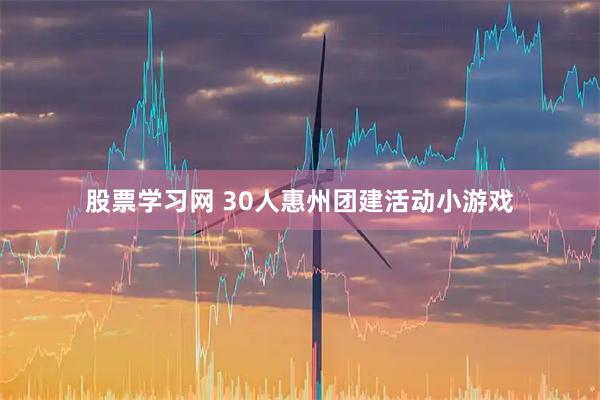 股票学习网 30人惠州团建活动小游戏