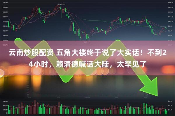 云南炒股配资 五角大楼终于说了大实话！不到24小时，赖清德喊话大陆，太罕见了