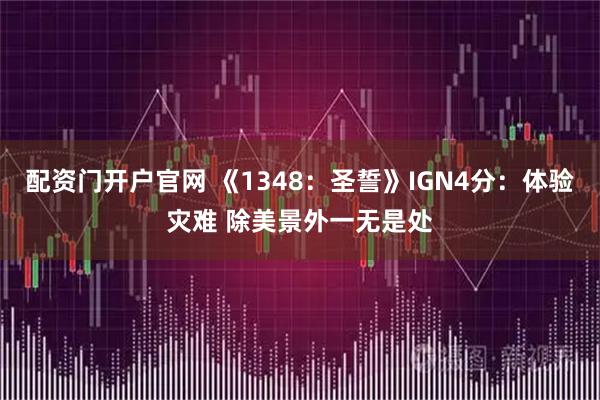 配资门开户官网 《1348：圣誓》IGN4分：体验灾难 除美景外一无是处