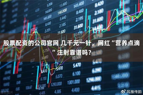股票配资的公司官网 几千元一针，网红“营养点滴”注射靠谱吗？