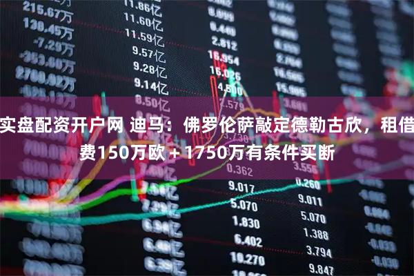 实盘配资开户网 迪马：佛罗伦萨敲定德勒古欣，租借费150万欧＋1750万有条件买断